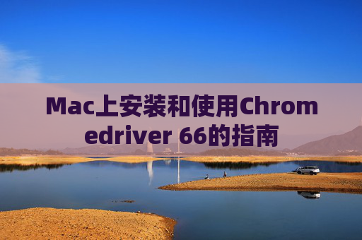 Mac上安装和使用Chromedriver 66的指南